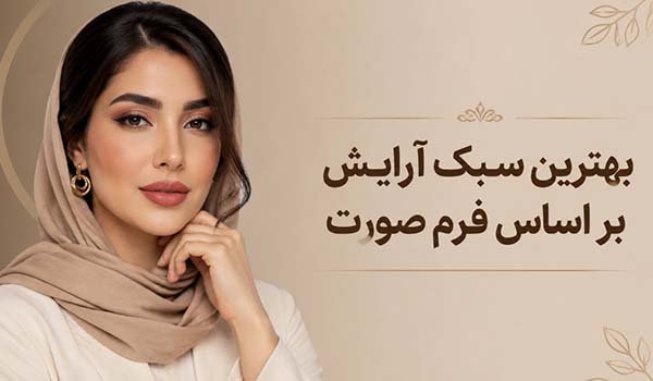 راهنمای انتخاب بهترین سبک آرایش بر اساس فرم صورت