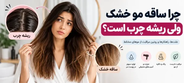 چرا ساقه مو خشک ولی ریشه چرب است؟ علت و روش مراقبت از موهای مختلط